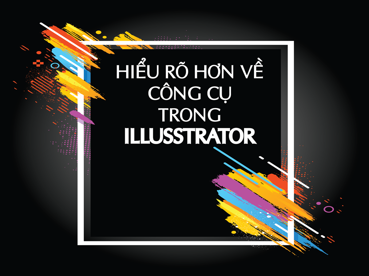 [Thiết kế Đồ Họa] Hiểu rõ hơn về các công cụ trong Illustrator
